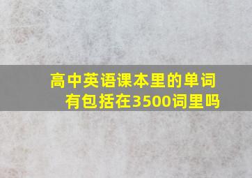 高中英语课本里的单词有包括在3500词里吗