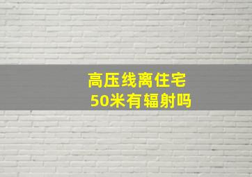 高压线离住宅50米有辐射吗