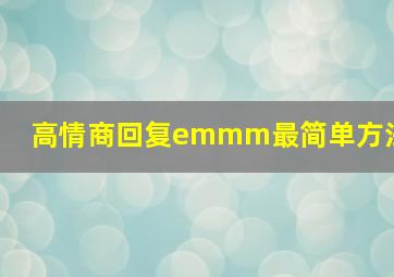 高情商回复emmm最简单方法