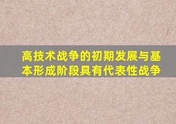 高技术战争的初期发展与基本形成阶段具有代表性战争