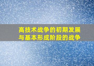 高技术战争的初期发展与基本形成阶段的战争