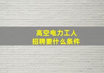 高空电力工人招聘要什么条件