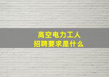 高空电力工人招聘要求是什么