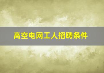 高空电网工人招聘条件