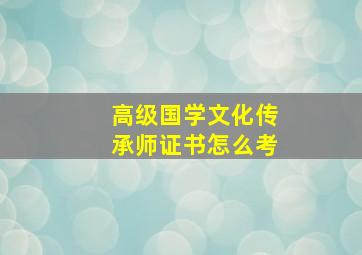 高级国学文化传承师证书怎么考