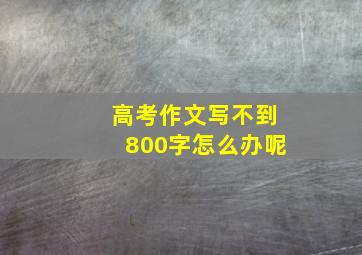 高考作文写不到800字怎么办呢