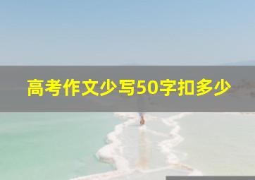 高考作文少写50字扣多少