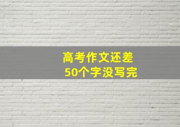 高考作文还差50个字没写完