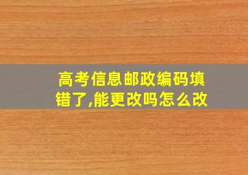 高考信息邮政编码填错了,能更改吗怎么改