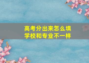 高考分出来怎么填学校和专业不一样