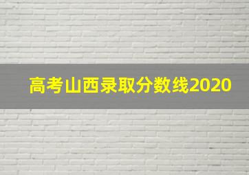 高考山西录取分数线2020