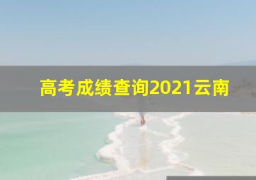 高考成绩查询2021云南