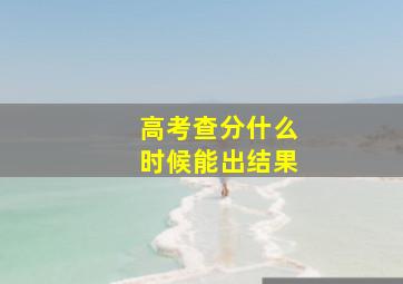 高考查分什么时候能出结果