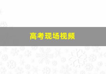 高考现场视频