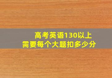 高考英语130以上需要每个大题扣多少分