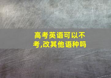 高考英语可以不考,改其他语种吗