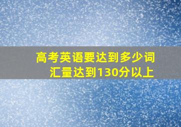 高考英语要达到多少词汇量达到130分以上