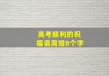 高考顺利的祝福语简短8个字