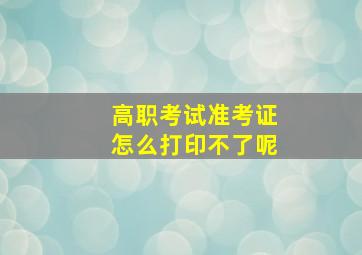 高职考试准考证怎么打印不了呢