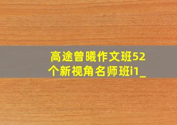 高途曾曦作文班52个新视角名师班i1_