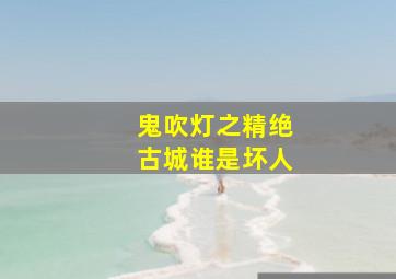 鬼吹灯之精绝古城谁是坏人