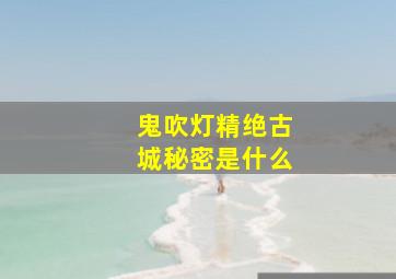 鬼吹灯精绝古城秘密是什么