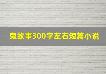 鬼故事300字左右短篇小说