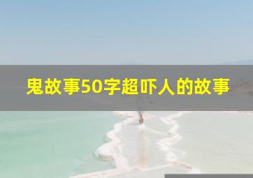 鬼故事50字超吓人的故事