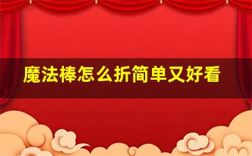 魔法棒怎么折简单又好看