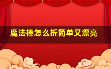 魔法棒怎么折简单又漂亮