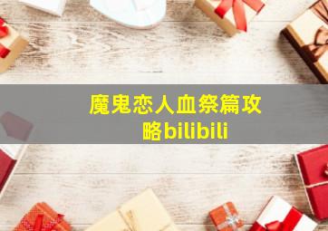 魔鬼恋人血祭篇攻略bilibili