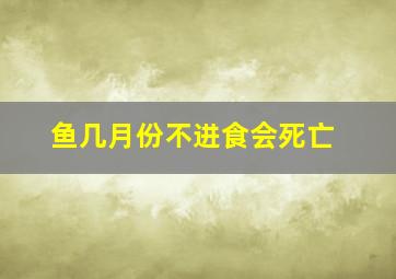 鱼几月份不进食会死亡