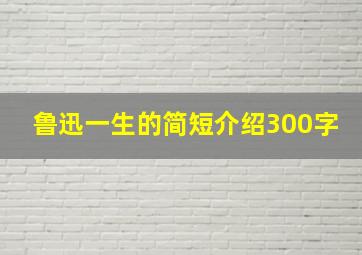 鲁迅一生的简短介绍300字