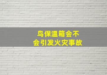 鸟保温箱会不会引发火灾事故