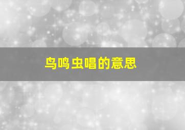 鸟鸣虫唱的意思