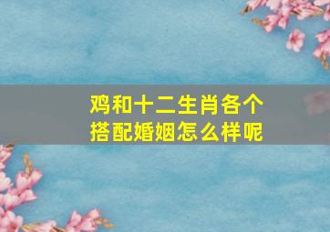 鸡和十二生肖各个搭配婚姻怎么样呢