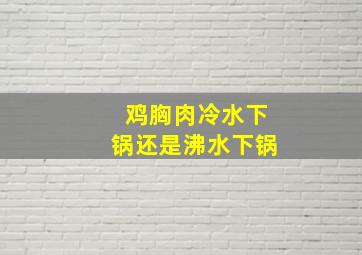 鸡胸肉冷水下锅还是沸水下锅