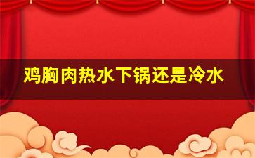 鸡胸肉热水下锅还是冷水