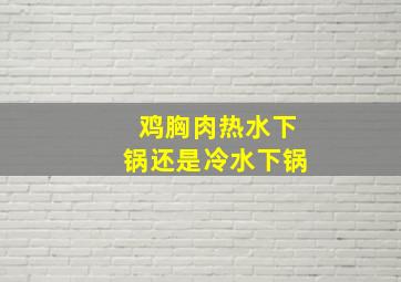 鸡胸肉热水下锅还是冷水下锅