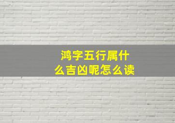 鸿字五行属什么吉凶呢怎么读