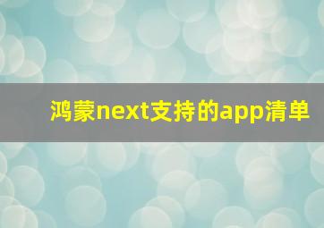 鸿蒙next支持的app清单