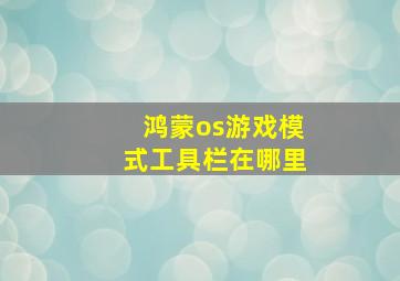 鸿蒙os游戏模式工具栏在哪里