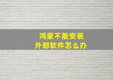 鸿蒙不能安装外部软件怎么办