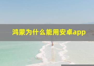 鸿蒙为什么能用安卓app