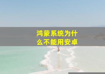 鸿蒙系统为什么不能用安卓