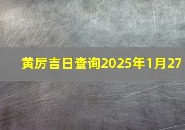 黄厉吉日查询2025年1月27