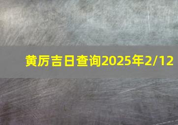 黄厉吉日查询2025年2/12