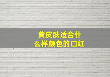 黄皮肤适合什么样颜色的口红