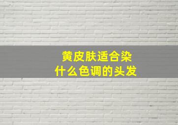 黄皮肤适合染什么色调的头发