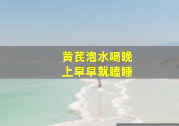 黄芪泡水喝晚上早早就瞌睡